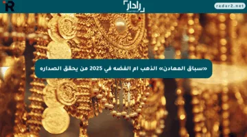«سباق المعادن» الذهب أم الفضة في 2025 من يحقق الصدارة